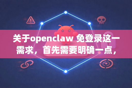 关于openclaw 免登录这一需求，首先需要明确一点，免登录功能完全取决于该工具或服务本身的设计，通常情况下涉及修改客户端或绕过认证机制，这可能违反服务条款，存在安全、法律和封号风险