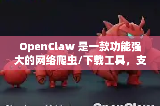 OpenClaw 是一款功能强大的网络爬虫/下载工具，支持离线下载功能。以下是其核心功能和使用方式