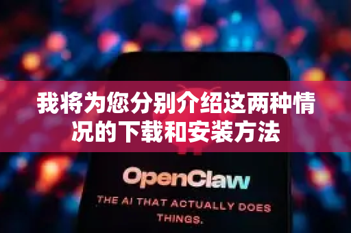 我将为您分别介绍这两种情况的下载和安装方法
