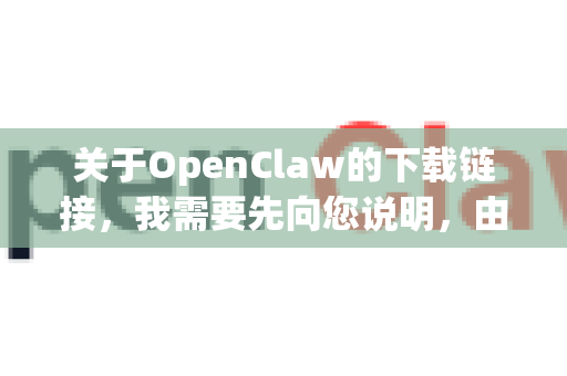 关于OpenClaw的下载链接，我需要先向您说明，由于OpenClaw可能指代不同的软件或工具（例如开源工具、特定项目等）且直接提供未经验证的下载链接可能存在安全风险，我建议您通过以下方式获取