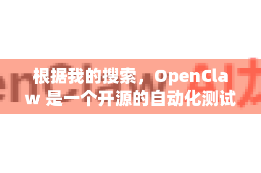 根据我的搜索，OpenClaw 是一个开源的自动化测试工具，主要用于 Android 应用的 UI 测试。它可以在 GitHub 上找到，你可以通过以下方式获取
