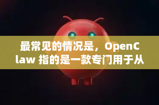 最常见的情况是，OpenClaw 指的是一款专门用于从各类网盘（如百度网盘、迅雷云盘、夸克网盘等）直接获取下载链接的工具。它通常用于解决网盘限速或需要客户端才能下载的问题