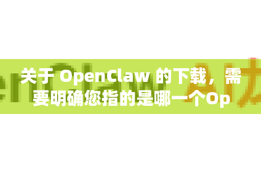 关于 OpenClaw 的下载，需要明确您指的是哪一个OpenClaw，因为不同领域的项目可能有相同名称。以下是常见的两种可能性及下载方式