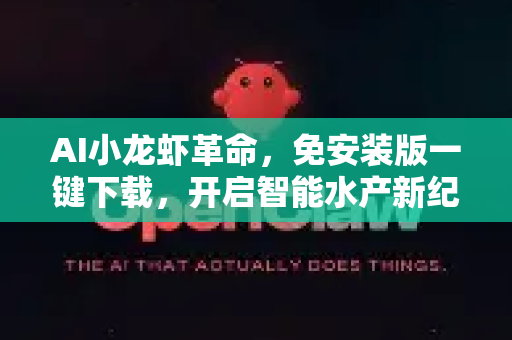 AI小龙虾革命，免安装版一键下载，开启智能水产新纪元