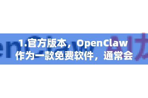1.官方版本，OpenClaw 作为一款免费软件，通常会在官方版本中包含一定广告以支持开发。直接从官方渠道下载的是最安全的版本