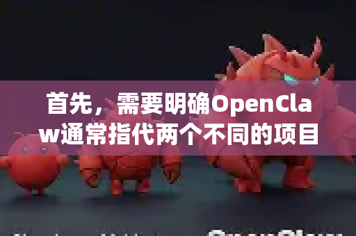 首先，需要明确OpenClaw通常指代两个不同的项目，请根据您的需求选择