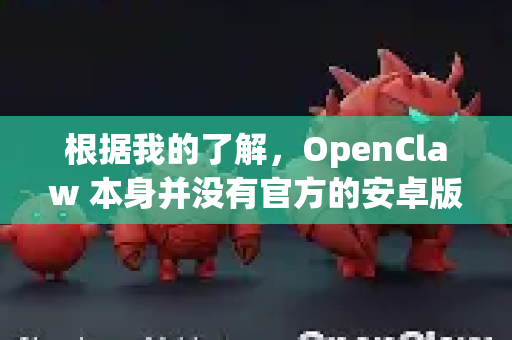 根据我的了解，OpenClaw 本身并没有官方的安卓版本