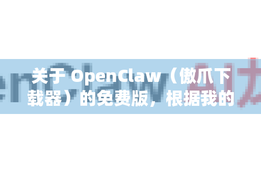关于 OpenClaw（傲爪下载器）的免费版，根据我的了解，以下是相关信息