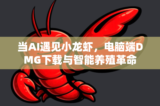 当AI遇见小龙虾，电脑端DMG下载与智能养殖革命