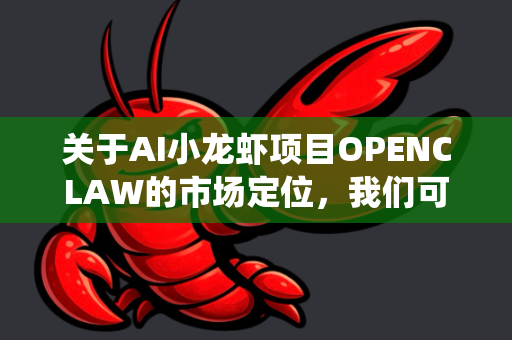 关于AI小龙虾项目OPENCLAW的市场定位，我们可以从技术、行业痛点、目标客群、差异化优势等多个维度进行解析。以下是一个系统的市场定位分析框架