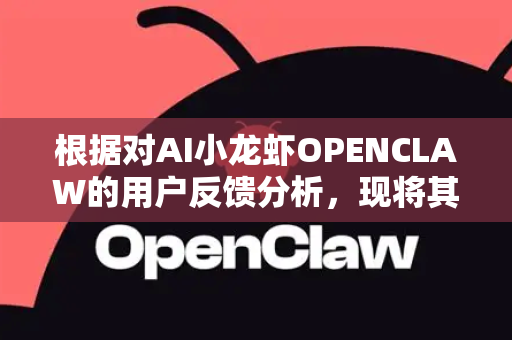 根据对AI小龙虾OPENCLAW的用户反馈分析，现将其核心观点、主要诉求与改进方向总结如下