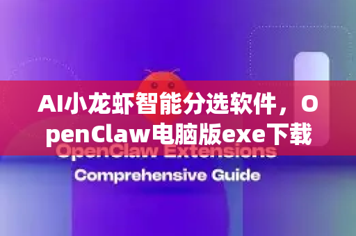 AI小龙虾智能分选软件，OpenClaw电脑版exe下载与使用全指南