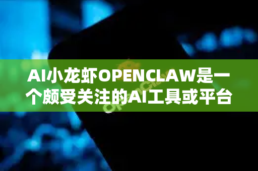 AI小龙虾OPENCLAW是一个颇受关注的AI工具或平台，其评价呈现出鲜明的两极分化特点。以下是对其用户评价的深度解析，从优点、争议点/批评和用户画像三个方面进行梳理