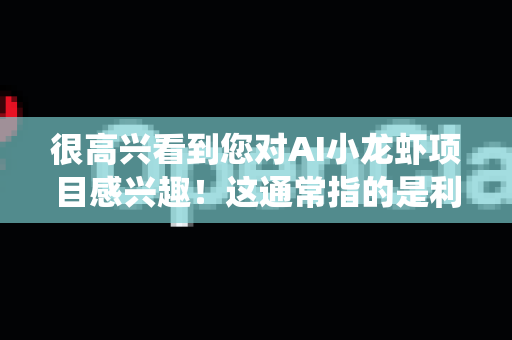 很高兴看到您对AI小龙虾项目感兴趣！这通常指的是利用人工智能技术（特别是计算机视觉和机器人技术）来改造传统小龙虾产业的创新案例