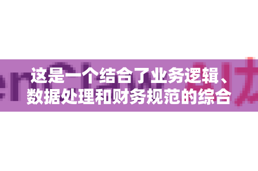这是一个结合了业务逻辑、数据处理和财务规范的综合性功能。下面我将为您详细拆解其需求、功能模块、技术实现和注意事项