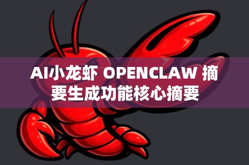 AI小龙虾 OPENCLAW 摘要生成功能核心摘要-第1张图片-官方获取 | OpenClaw下载 - openclaw官网