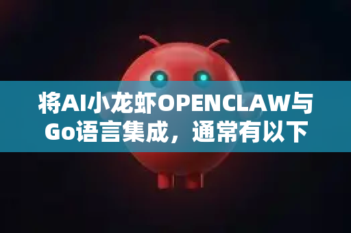 将AI小龙虾OPENCLAW与Go语言集成,通常有以下几种方法-第1张图片-官方获取 | OpenClaw下载 - openclaw官网 将AI小龙虾OPENCLAW与Go语言集成,通常有以下几种方法-第1张图片-官方获取 | OpenClaw下载 - openclaw官网