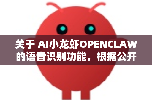 关于 AI小龙虾OPENCLAW的语音识别功能，根据公开信息和产品定位，这是一个结合了趣味性、互动性和AI技术的创新设计。以下是核心特点和应用场景的梳理-第1张图片-官方获取 | OpenClaw下载 - openclaw官网