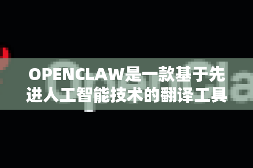 OPENCLAW是一款基于先进人工智能技术的翻译工具，其翻译功能旨在为用户提供高效、准确的多语言互译服务。以下是对其核心功能的详细介绍-第1张图片-官方获取 | OpenClaw下载 - openclaw官网