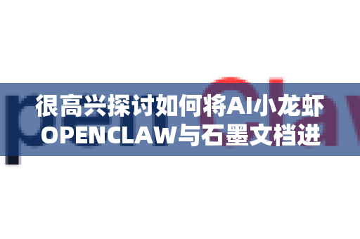很高兴探讨如何将AI小龙虾OPENCLAW与石墨文档进行集成，实现智能化的文档管理与协作。这里为你梳理几种可能的集成思路和实施方案