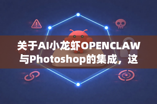 关于AI小龙虾OPENCLAW与Photoshop的集成，这是一个非常有趣且具有前瞻性的想法。不过，首先需要明确一个关键点