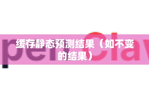 缓存静态预测结果(如不变的结果)-第1张图片-官方获取 | OpenClaw下载 - openclaw官网 缓存静态预测结果(如不变的结果)-第1张图片-官方获取 | OpenClaw下载 - openclaw官网