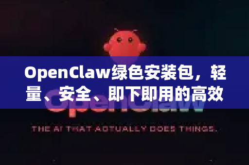 OpenClaw绿色安装包，轻量、安全、即下即用的高效之选