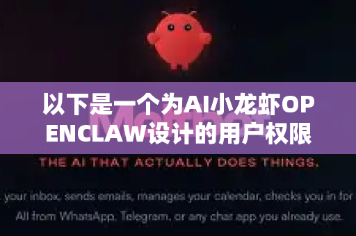 以下是一个为AI小龙虾OPENCLAW设计的用户权限设置方案，采用经典的RBAC（基于角色的访问控制）模型，并融入了一些AI项目特有的元素-第1张图片-官方获取 | OpenClaw下载 - openclaw官网