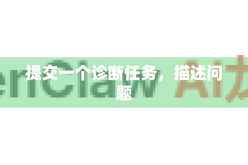 提交一个诊断任务，描述问题-第1张图片-官方获取 | OpenClaw下载 - openclaw官网