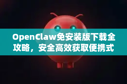 OpenClaw免安装版下载全攻略，安全高效获取便携式数据恢复利器