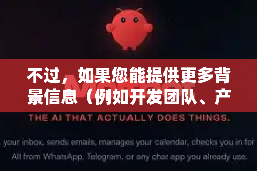 不过，如果您能提供更多背景信息（例如开发团队、产品类型等）我可以尝试帮助您-第1张图片-官方获取 | OpenClaw下载 - openclaw官网