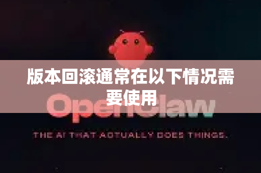 版本回滚通常在以下情况需要使用-第1张图片-官方获取 | OpenClaw下载 - openclaw官网
