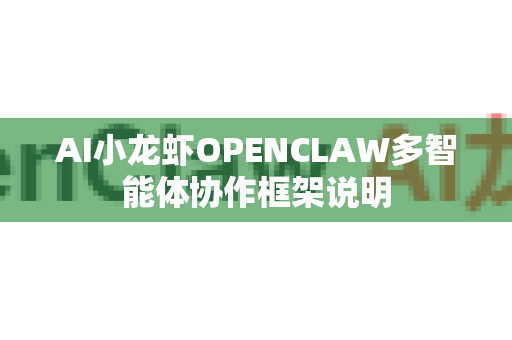 AI小龙虾OPENCLAW多智能体协作框架说明-第1张图片-官方获取 | OpenClaw下载 - openclaw官网