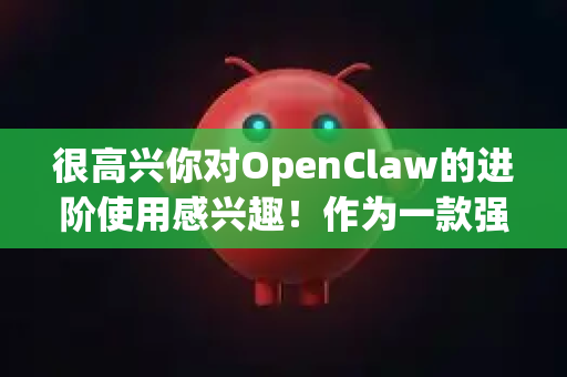 很高兴你对OpenClaw的进阶使用感兴趣！作为一款强调代码能力、长上下文和本地知识库的开源AI助手，这里有一些提升使用效率的技巧-第1张图片-官方获取 | OpenClaw下载 - openclaw官网