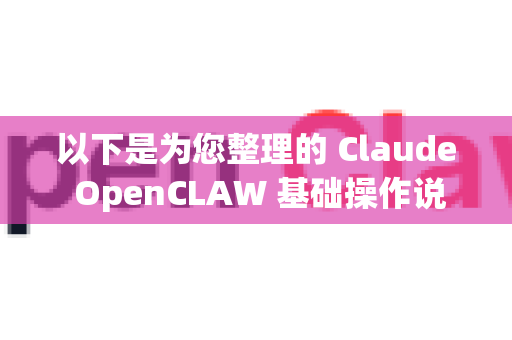 以下是为您整理的 Claude OpenCLAW 基础操作说明-第1张图片-官方获取 | OpenClaw下载 - openclaw官网