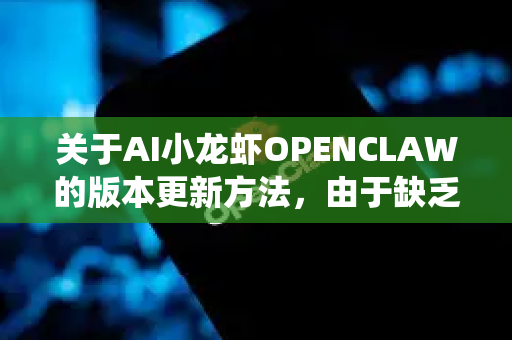 关于AI小龙虾OPENCLAW的版本更新方法，由于缺乏官方公开的详细技术文档，以下是一般AI模型/系统更新的通用步骤和建议-第1张图片-官方获取 | OpenClaw下载 - openclaw官网