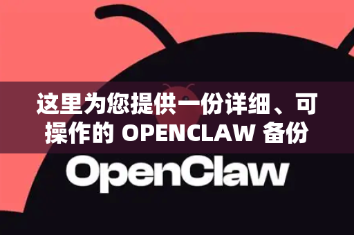 这里为您提供一份详细、可操作的 OPENCLAW 备份与恢复方法指南-第1张图片-官方获取 | OpenClaw下载 - openclaw官网 这里为您提供一份详细、可操作的 OPENCLAW 备份与恢复方法指南-第1张图片-官方获取 | OpenClaw下载 - openclaw官网