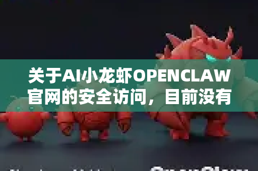 关于AI小龙虾OPENCLAW官网的安全访问，目前没有公开信息或权威资料证实该名称对应的官方网站。若您需要安全访问AI工具或平台的官网，建议遵循以下通用网络安全指南