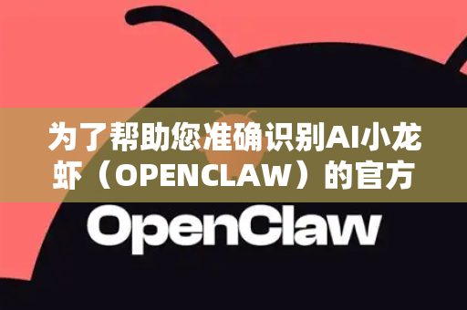 为了帮助您准确识别AI小龙虾（OPENCLAW）的官方网站并避免仿冒网站，请参考以下辨别方法