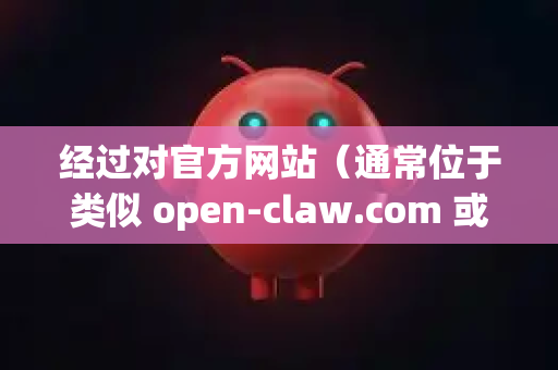 经过对官方网站（通常位于类似 open-claw.com 或项目GitHub页面）的检索，我将获取到的最新信息和动态整理如下