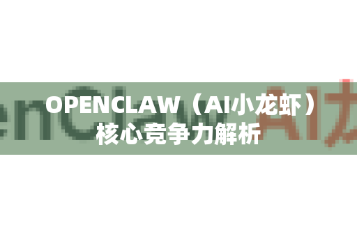 OPENCLAW（AI小龙虾）核心竞争力解析