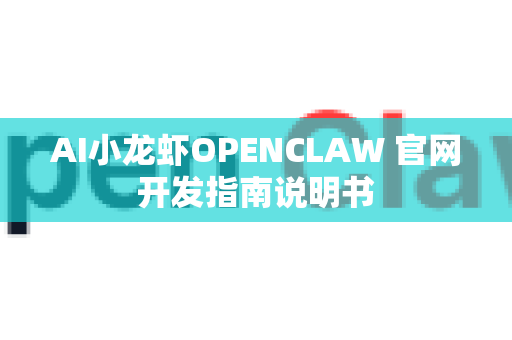 AI小龙虾OPENCLAW 官网开发指南说明书
