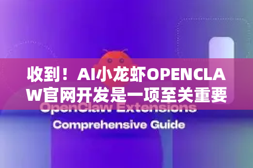 收到！AI小龙虾OPENCLAW官网开发是一项至关重要的任务，官网将作为产品的主要展示窗口和用户获取渠道。以下是一份详细的任务发布方案，涵盖了目标、范围、功能、设计及开发要点