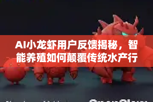 AI小龙虾用户反馈揭秘，智能养殖如何颠覆传统水产行业？