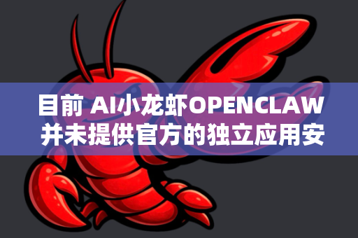 目前 AI小龙虾OPENCLAW 并未提供官方的独立应用安装包下载渠道，但你可以通过以下方式体验或获取相关信息