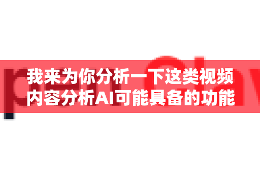 我来为你分析一下这类视频内容分析AI可能具备的功能和应用场景-第1张图片-官方获取 | OpenClaw下载 - openclaw官网 我来为你分析一下这类视频内容分析AI可能具备的功能和应用场景-第1张图片-官方获取 | OpenClaw下载 - openclaw官网