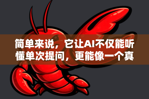 简单来说,它让AI不仅能听懂单次提问,更能像一个真正的专业顾问一样,记住上下文、理解复杂意图、主动管理任务,并在长时间跨度内进行连贯、深度的协作-第1张图片-官方获取 | OpenClaw下载 - openclaw官网 简单来说,它让AI不仅能听懂单次提问,更能像一个真正的专业顾问一样,记住上下文、理解复杂意图、主动管理任务,并在长时间跨度内进行连贯、深度的协作-第1张图片-官方获取 | OpenClaw下载 - openclaw官网