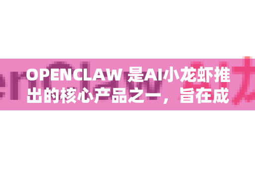 OPENCLAW 是AI小龙虾推出的核心产品之一，旨在成为企业级的、面向智能体的多功能文档理解与处理平台。它不仅仅是简单的文件阅读器，更是一个集解析、理解、重构和问答于一体的智能文档中枢