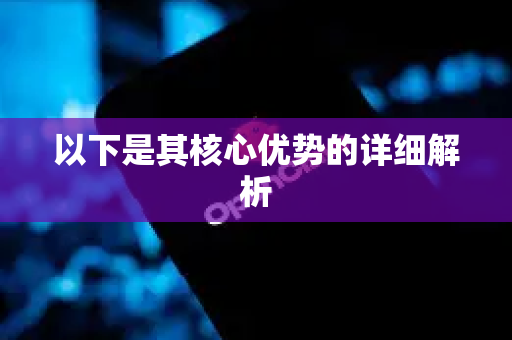 以下是其核心优势的详细解析