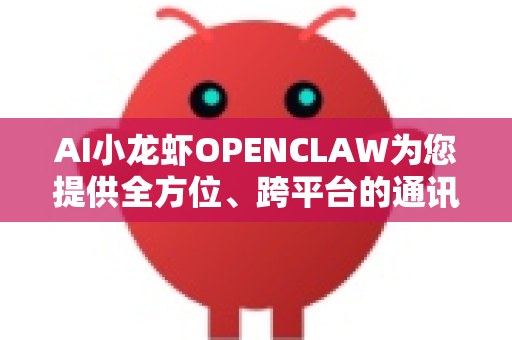 AI小龙虾OPENCLAW为您提供全方位、跨平台的通讯渠道支持，涵盖主流应用与专业开发接口。您可以根据使用场景灵活选择